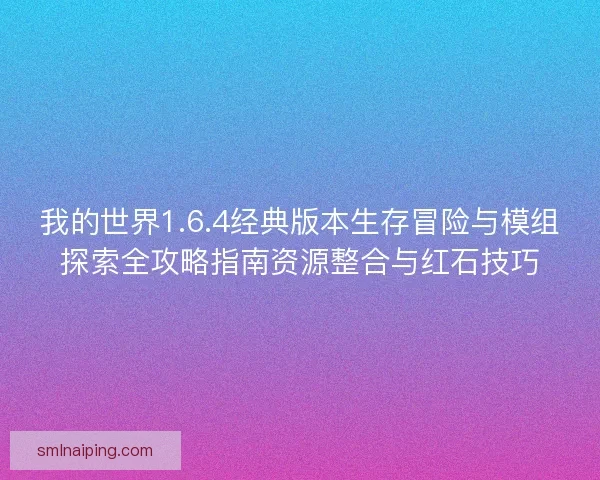 我的世界1.6.4经典版本生存冒险与模组探索全攻略指南资源整合与红石技巧