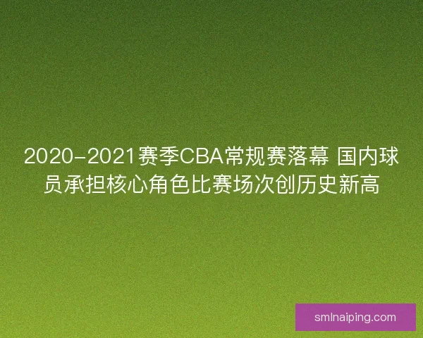 2020-2021赛季CBA常规赛落幕 国内球员承担核心角色比赛场次创历史新高