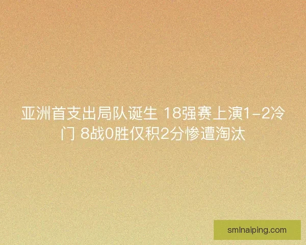 亚洲首支出局队诞生 18强赛上演1-2冷门 8战0胜仅积2分惨遭淘汰