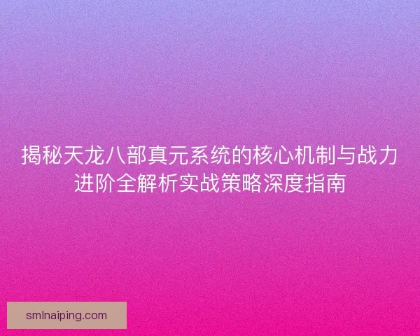 揭秘天龙八部真元系统的核心机制与战力进阶全解析实战策略深度指南