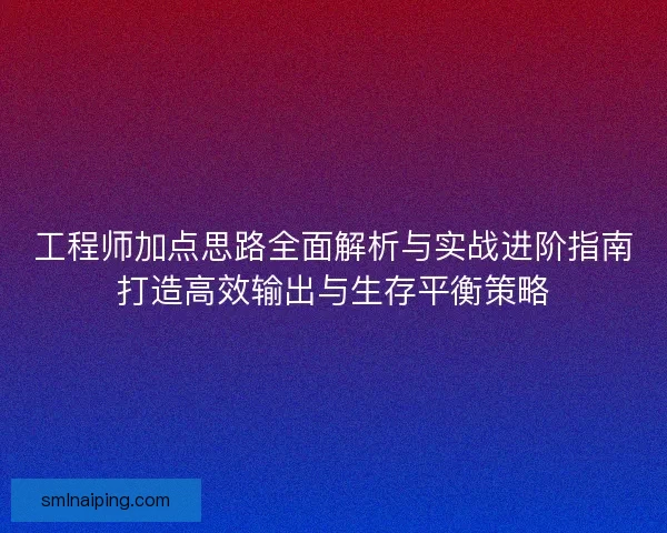 工程师加点思路全面解析与实战进阶指南打造高效输出与生存平衡策略