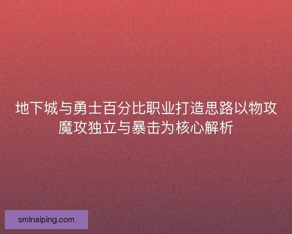 地下城与勇士百分比职业打造思路以物攻魔攻独立与暴击为核心解析