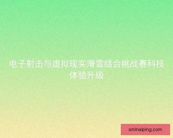 电子射击与虚拟现实滑雪结合挑战赛科技体验升级